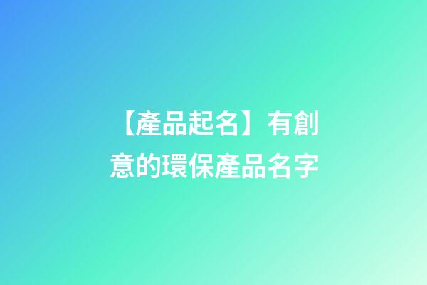 【產品起名】有創意的環保產品名字-第1張-公司起名-玄機派