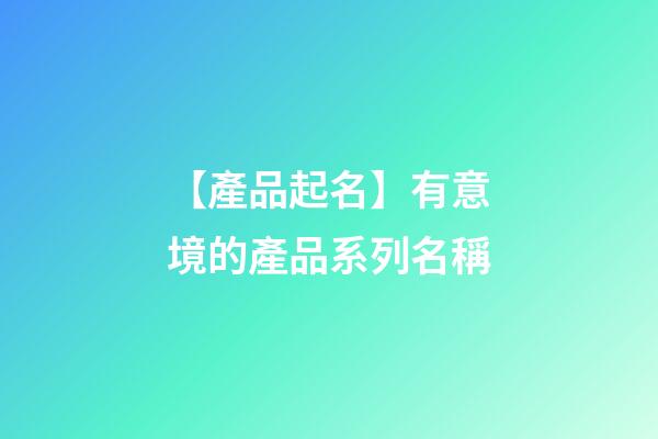 【產品起名】有意境的產品系列名稱-第1張-公司起名-玄機派