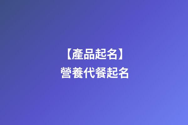 【產品起名】營養代餐起名-第1張-公司起名-玄機派