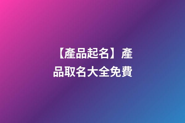 【產品起名】產品取名大全免費-第1張-公司起名-玄機派