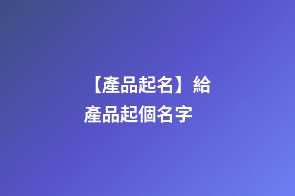 【產品起名】給產品起個名字
