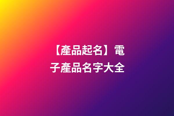 【產品起名】電子產品名字大全-第1張-公司起名-玄機派