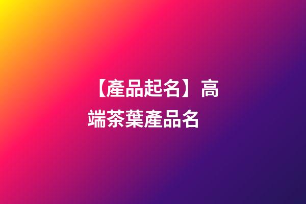 【產品起名】高端茶葉產品名-第1張-公司起名-玄機派