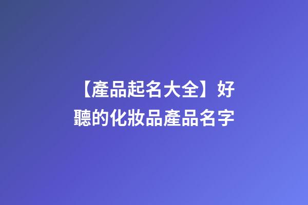 【產品起名大全】好聽的化妝品產品名字-第1張-公司起名-玄機派