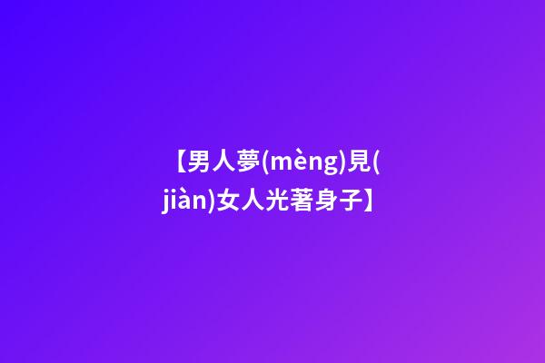 【男人夢(mèng)見(jiàn)女人光著身子】