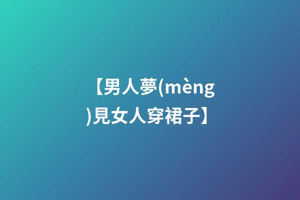 【男人夢(mèng)見女人穿裙子】