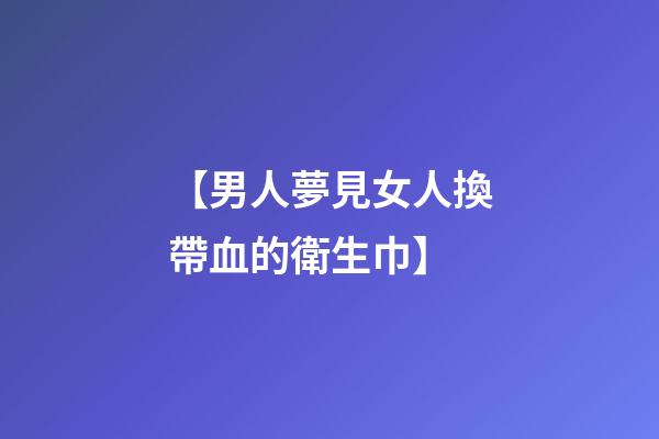 【男人夢見女人換帶血的衛生巾】