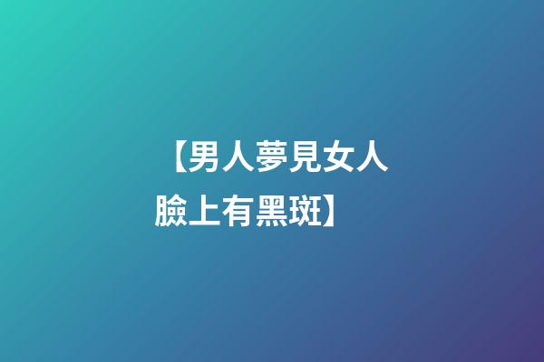 【男人夢見女人臉上有黑斑】