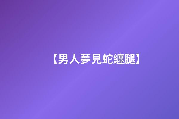 【男人夢見蛇纏腿】