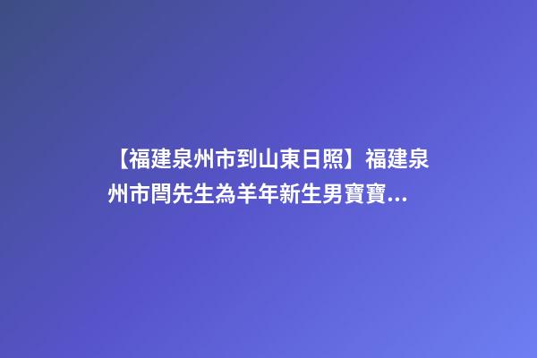 【福建泉州市到山東日照】福建泉州市閆先生為羊年新生男寶寶取名財富型套-第1張-公司起名-玄機派