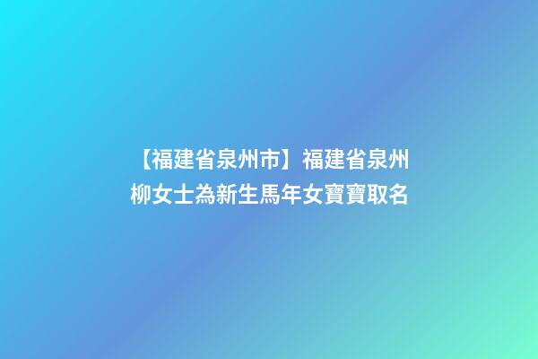 【福建省泉州市】福建省泉州柳女士為新生馬年女寶寶取名-第1張-公司起名-玄機派