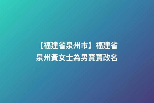 【福建省泉州市】福建省泉州黃女士為男寶寶改名-第1張-公司起名-玄機派