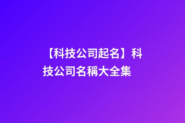 【科技公司起名】科技公司名稱大全集-第1張-公司起名-玄機派