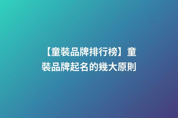 【童裝品牌排行榜】童裝品牌起名的幾大原則-第1張-商標起名-玄機派