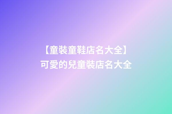 【童裝童鞋店名大全】可愛的兒童裝店名大全-第1張-店鋪起名-玄機派
