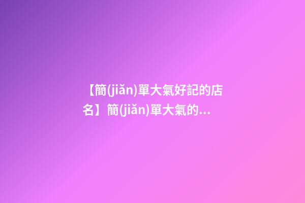 【簡(jiǎn)單大氣好記的店名】簡(jiǎn)單大氣的化妝品店名-第1張-店鋪起名-玄機(jī)派