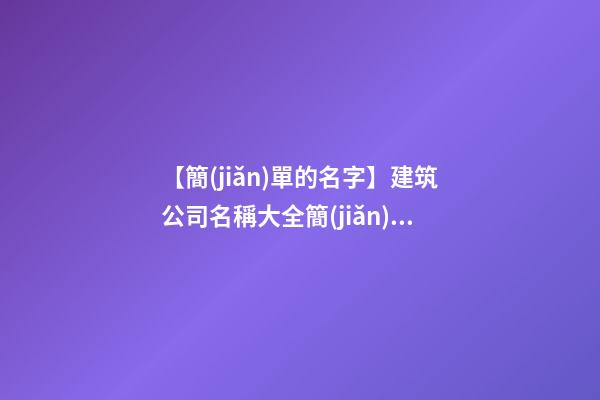 【簡(jiǎn)單的名字】建筑公司名稱大全簡(jiǎn)單大氣