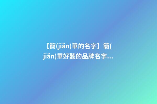 【簡(jiǎn)單的名字】簡(jiǎn)單好聽的品牌名字四個(gè)字