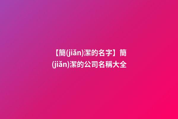 【簡(jiǎn)潔的名字】簡(jiǎn)潔的公司名稱大全