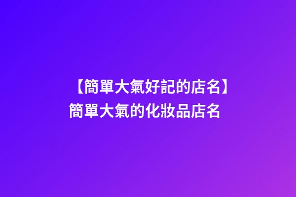 【簡單大氣好記的店名】簡單大氣的化妝品店名