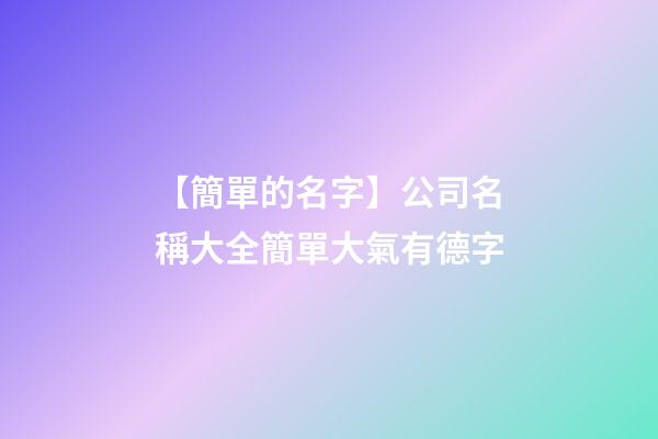 【簡單的名字】公司名稱大全簡單大氣有德字-第1張-公司起名-玄機派