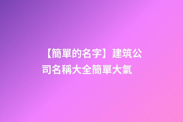 【簡單的名字】建筑公司名稱大全簡單大氣