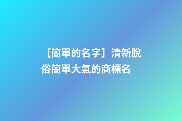 【簡單的名字】清新脫俗簡單大氣的商標名