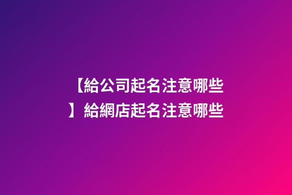 【給公司起名注意哪些】給網店起名注意哪些-第1張-公司起名-玄機派
