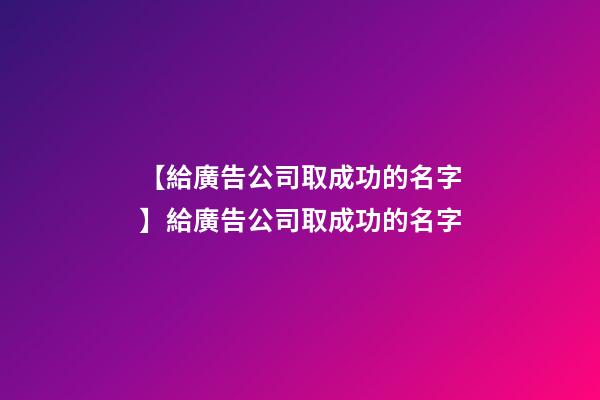 【給廣告公司取成功的名字】給廣告公司取成功的名字-第1張-公司起名-玄機派