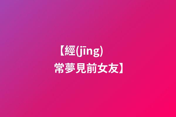 【經(jīng)常夢見前女友】