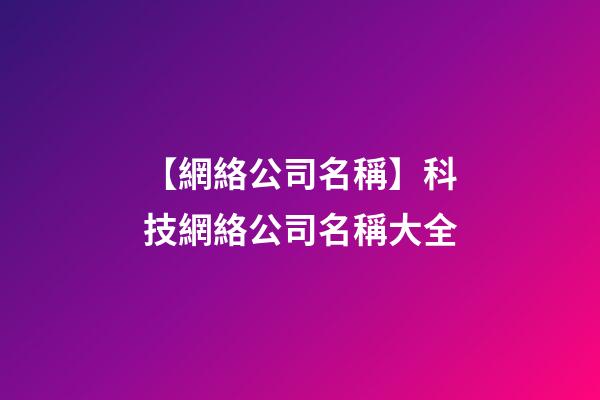 【網絡公司名稱】科技網絡公司名稱大全