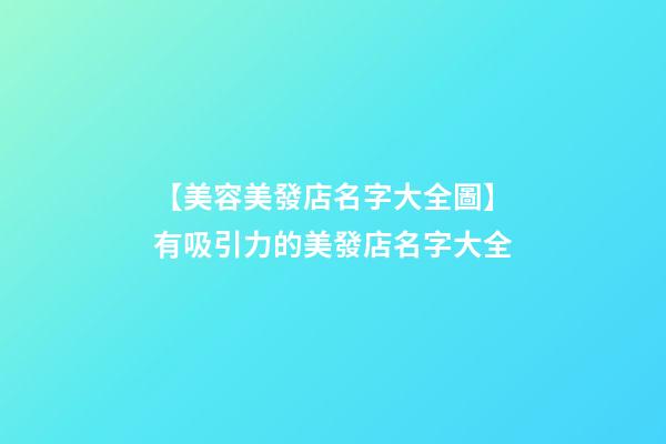 【美容美發店名字大全圖】有吸引力的美發店名字大全-第1張-店鋪起名-玄機派