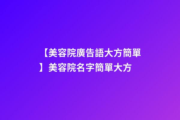 【美容院廣告語大方簡單】美容院名字簡單大方-第1張-店鋪起名-玄機(jī)派