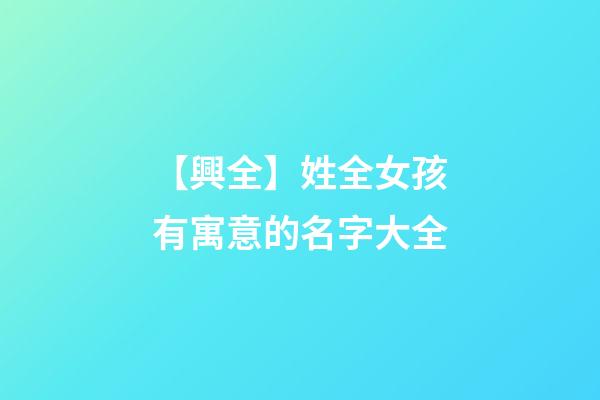 【興全】姓全女孩有寓意的名字大全-第1張-公司起名-玄機派