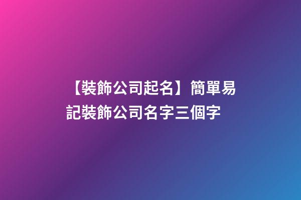 【裝飾公司起名】簡單易記裝飾公司名字三個字