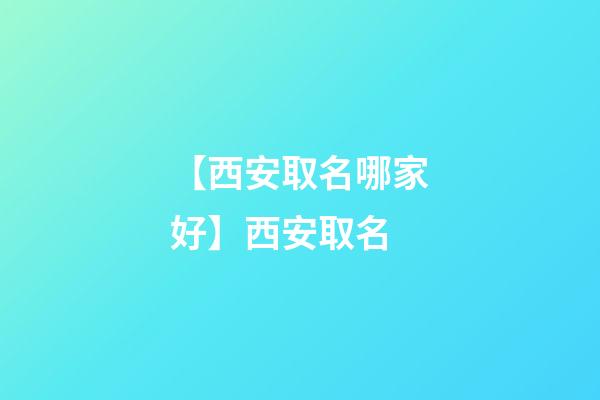 【西安取名哪家好】西安取名-第1張-公司起名-玄機派