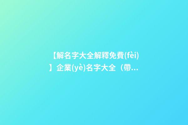 【解名字大全解釋免費(fèi)】企業(yè)名字大全（帶解釋）