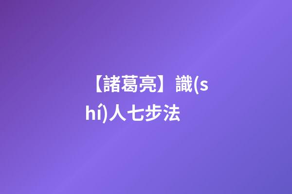 【諸葛亮】識(shí)人七步法