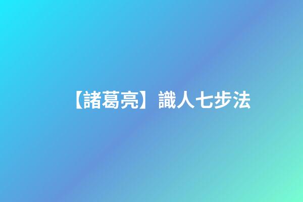 【諸葛亮】識人七步法