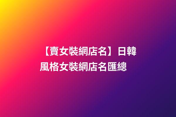 【賣女裝網店名】日韓風格女裝網店名匯總-第1張-店鋪起名-玄機派
