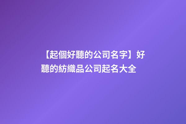 【起個好聽的公司名字】好聽的紡織品公司起名大全-第1張-公司起名-玄機派