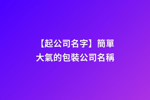 【起公司名字】簡單大氣的包裝公司名稱-第1張-公司起名-玄機派