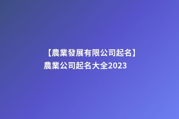 【農業發展有限公司起名】農業公司起名大全2023-第1張-公司起名-玄機派