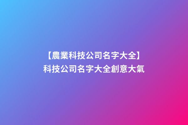 【農業科技公司名字大全】科技公司名字大全創意大氣-第1張-公司起名-玄機派