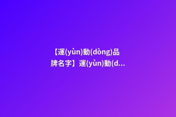 【運(yùn)動(dòng)品牌名字】運(yùn)動(dòng)品牌取名字大全-第1張-商標(biāo)起名-玄機(jī)派