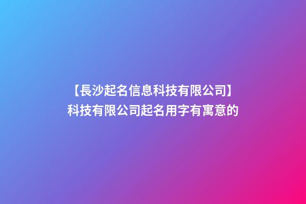 【長沙起名信息科技有限公司】科技有限公司起名用字有寓意的-第1張-公司起名-玄機派
