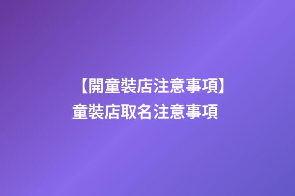 【開童裝店注意事項】童裝店取名注意事項-第1張-店鋪起名-玄機派