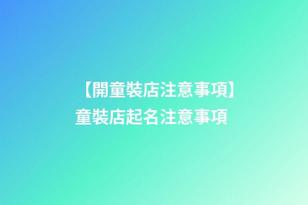 【開童裝店注意事項】童裝店起名注意事項-第1張-店鋪起名-玄機派
