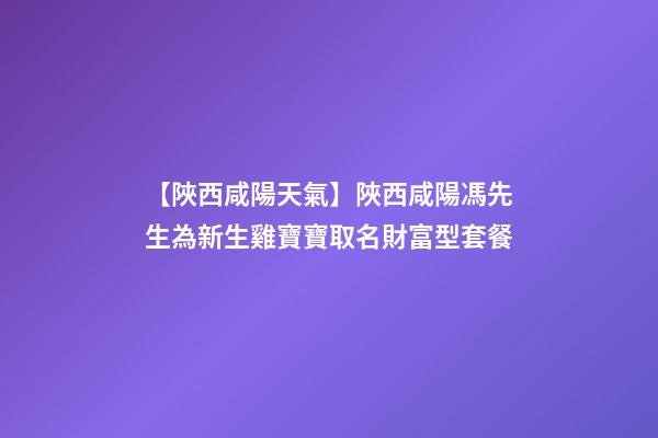 【陜西咸陽天氣】陜西咸陽馮先生為新生雞寶寶取名財富型套餐-第1張-公司起名-玄機派