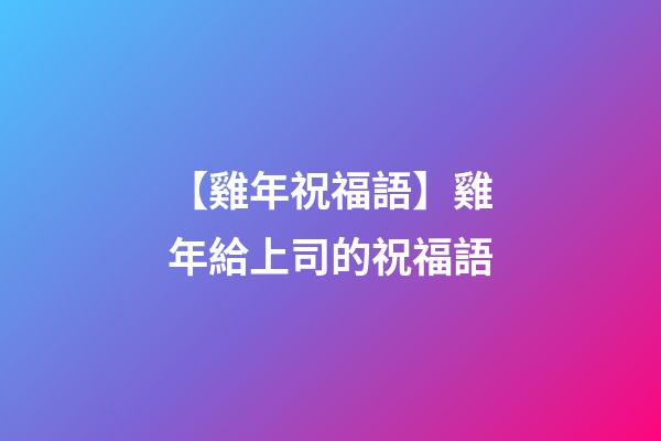 【雞年祝福語】雞年給上司的祝福語